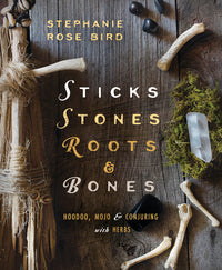 Sticks, Stones, Roots and Bones: Hoodoo Herbalism Book