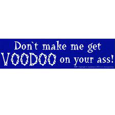 Don't make me get Voodoo on you