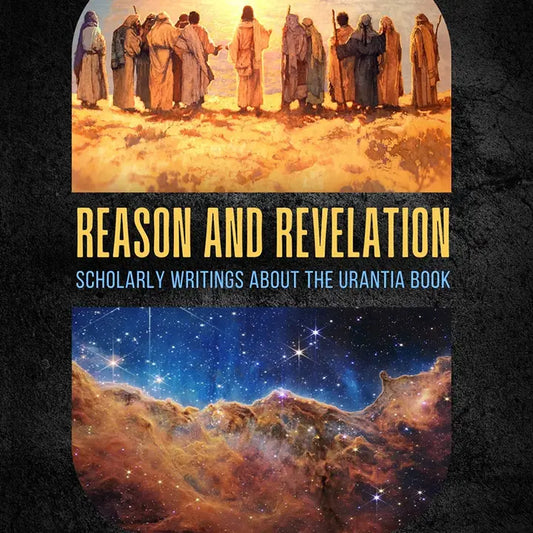 Reason and Revelation: Urantia Book Scholarly Essays for Mystics