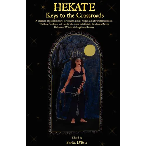 Hekate: Keys to the Crossroads: A collection of personal essays, invocations, rituals, recipes and artwork from modern Witches, Priestesses and Priest - Paperback